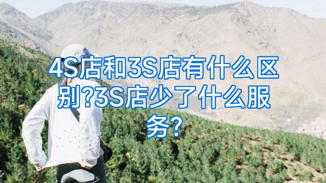 4S店和3S店有什么区别?3S店少了什么服务?