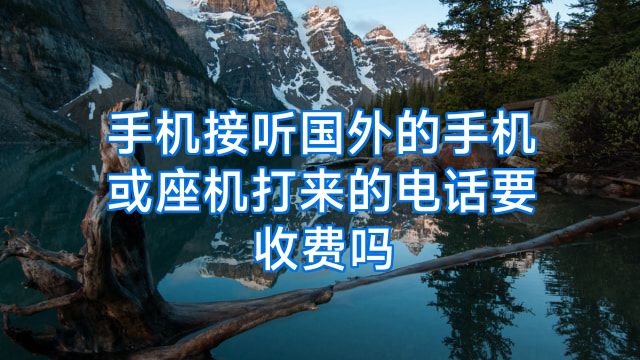 手机接听国外的手机或座机打来的电话要收费吗