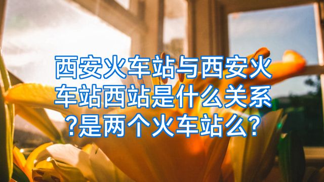 西安火车站与西安火车站西站是什么关系?是两个火车站么?