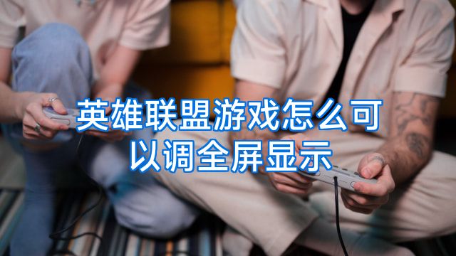 英雄联盟游戏怎么可以调全屏显示