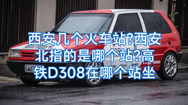 西安几个火车站?西安北指的是哪个站?高铁D308在哪个站坐