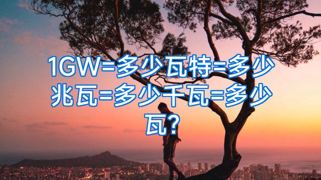 1GW=多少瓦特=多少兆瓦=多少千瓦=多少瓦?