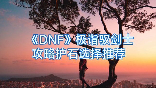 《DNF》极诣驭剑士攻略护石选择推荐