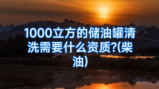 1000立方的储油罐清洗需要什么资质?(柴油)