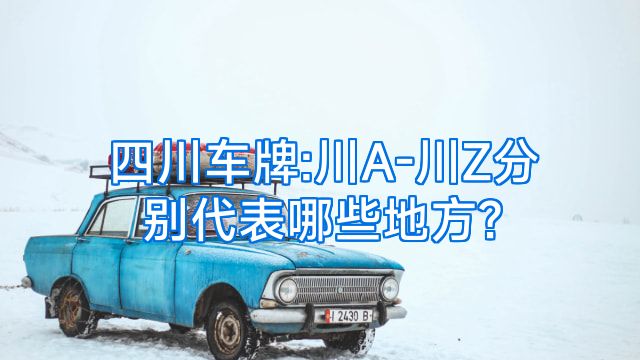 四川车牌:川A-川Z分别代表哪些地方?