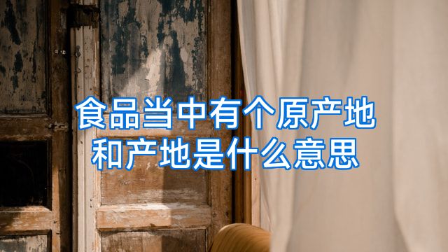 食品当中有个原产地和产地是什么意思