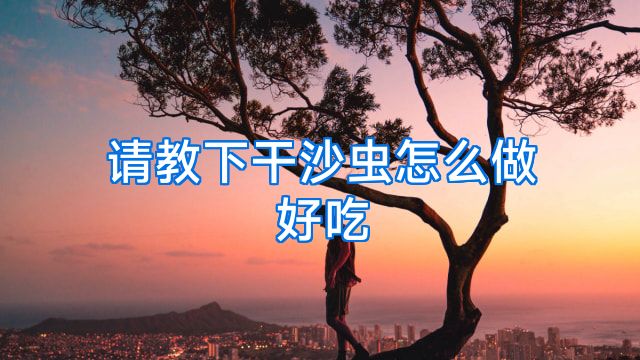 请教下干沙虫怎么做好吃