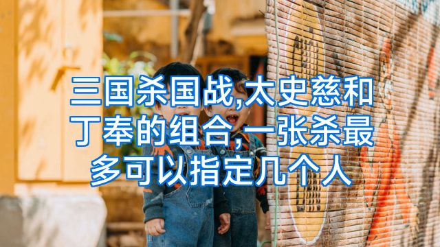 三国杀国战,太史慈和丁奉的组合,一张杀最多可以指定几个人