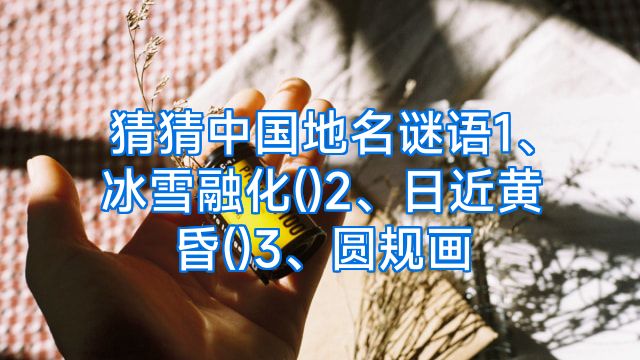 猜猜中国地名谜语1、冰雪融化()2、日近黄昏()3、圆规画