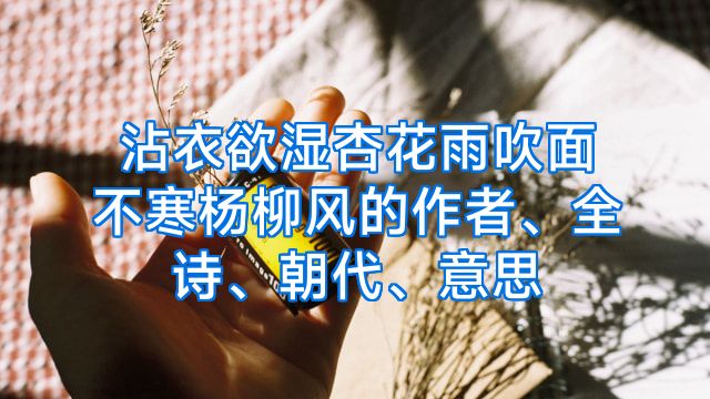 沾衣欲湿杏花雨吹面不寒杨柳风的作者、全诗、朝代、意思