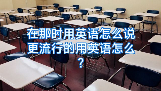 在那时用英语怎么说更流行的用英语怎么?