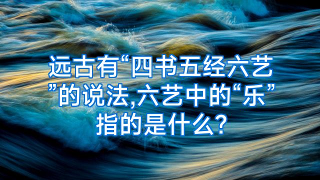 远古有“四书五经六艺”的说法,六艺中的“乐”指的是什么?