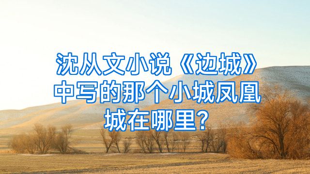 沈从文小说《边城》中写的那个小城凤凰城在哪里?