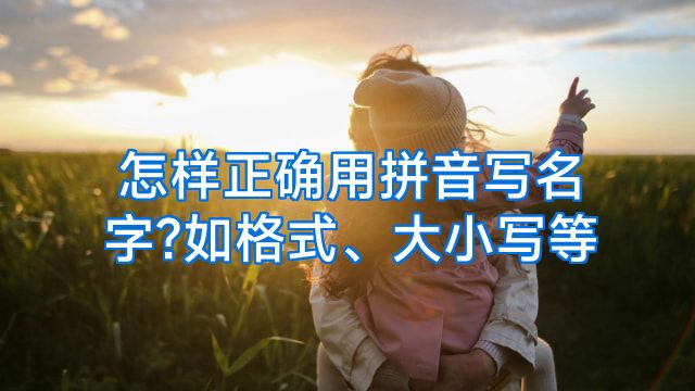怎样正确用拼音写名字?如格式、大小写等