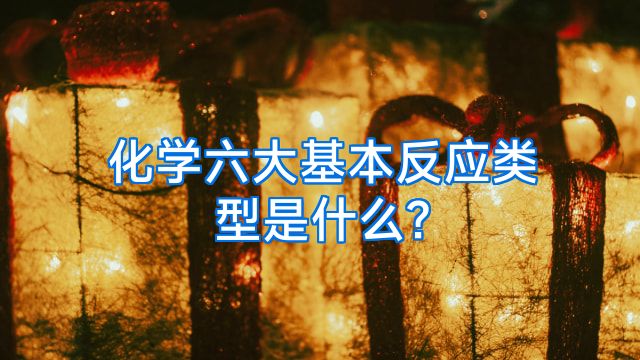 化学六大基本反应类型是什么?