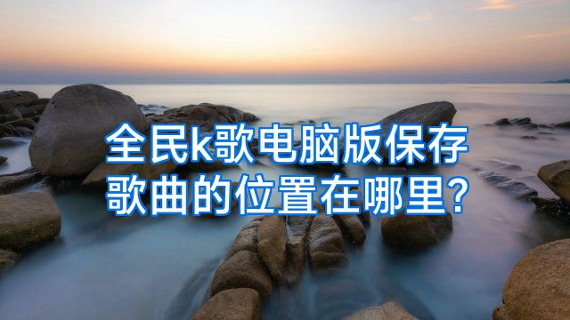 全民k歌电脑版保存歌曲的位置在哪里?