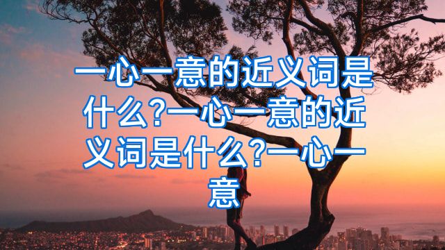 一心一意的近义词是什么?一心一意的近义词是什么?一心一意