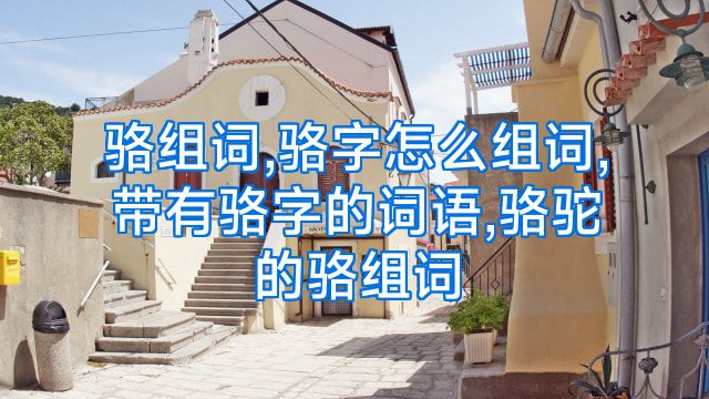 骆组词,骆字怎么组词,带有骆字的词语,骆驼的骆组词