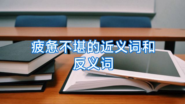 疲惫不堪的近义词和反义词