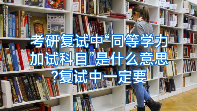 考研复试中“同等学力加试科目”是什么意思?复试中一定要