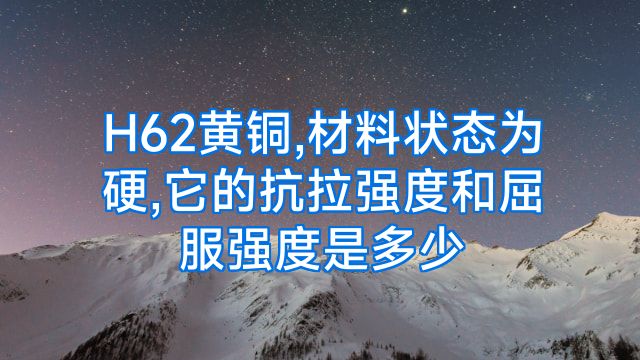H62黄铜,材料状态为硬,它的抗拉强度和屈服强度是多少