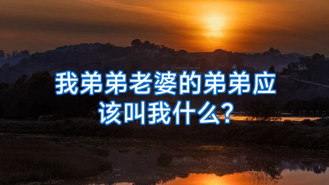 我弟弟老婆的弟弟应该叫我什么?