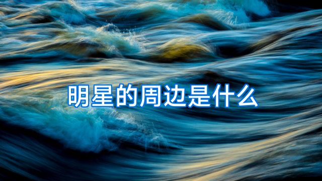 明星的周边是什么
