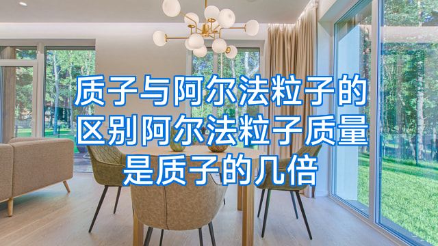 质子与阿尔法粒子的区别阿尔法粒子质量是质子的几倍