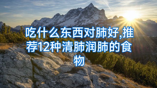 吃什么东西对肺好,推荐12种清肺润肺的食物