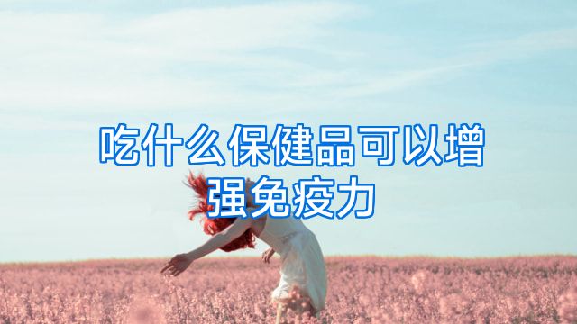 吃什么保健品可以增强免疫力