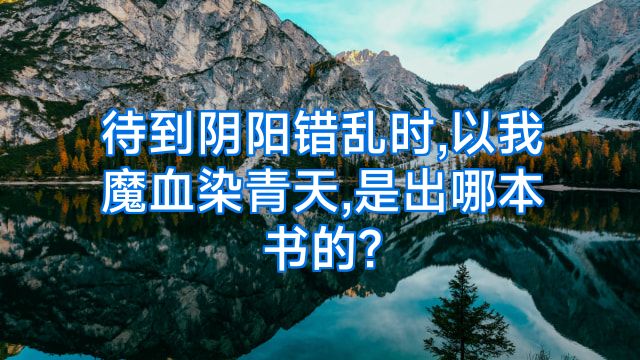 待到阴阳错乱时,以我魔血染青天,是出哪本书的?