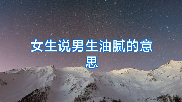 女生说男生油腻的意思