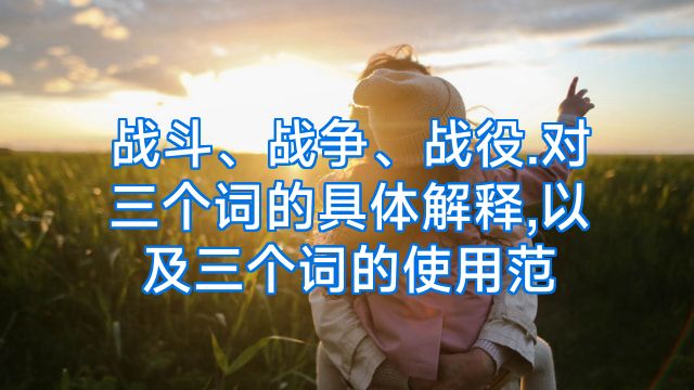 战斗、战争、战役.对三个词的具体解释,以及三个词的使用范