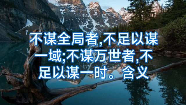 不谋全局者,不足以谋一域;不谋万世者,不足以谋一时。含义