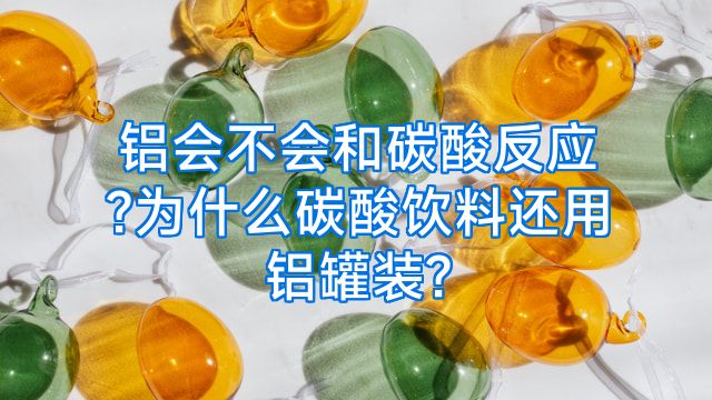 铝会不会和碳酸反应?为什么碳酸饮料还用铝罐装?
