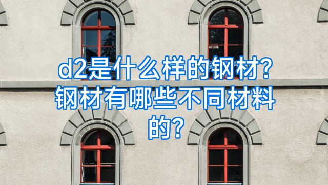 d2是什么样的钢材?钢材有哪些不同材料的?