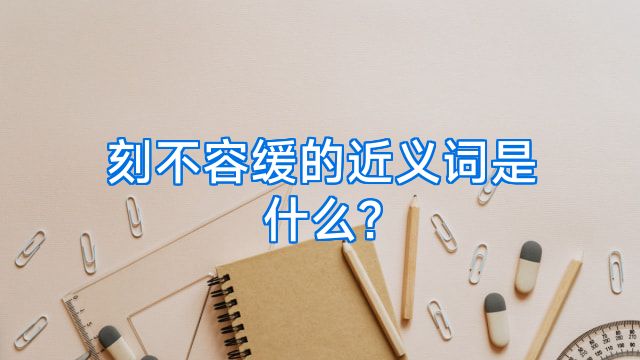 刻不容缓的近义词是什么?