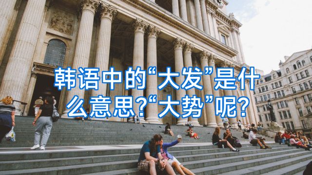 韩语中的“大发”是什么意思?“大势”呢?