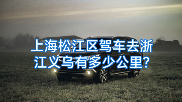 上海松江区驾车去浙江义乌有多少公里?