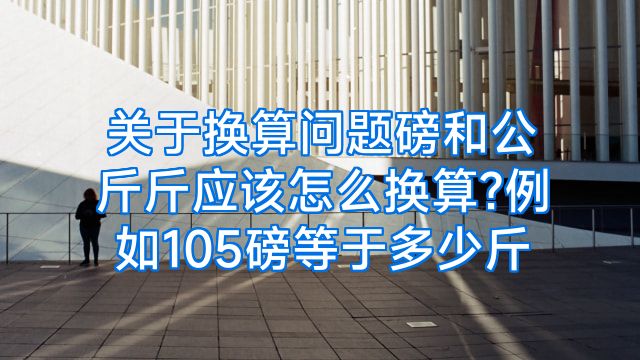 关于换算问题磅和公斤斤应该怎么换算?例如105磅等于多少斤