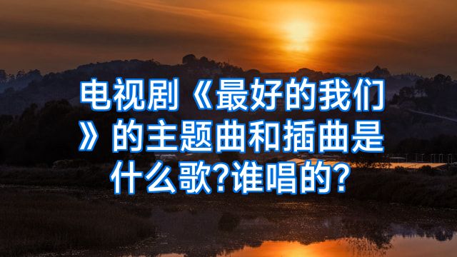 电视剧《最好的我们》的主题曲和插曲是什么歌?谁唱的?