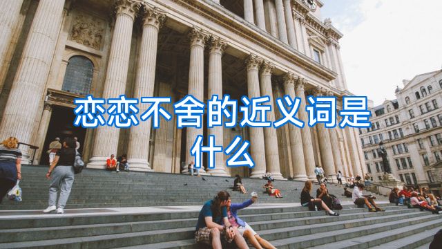 恋恋不舍的近义词是什么