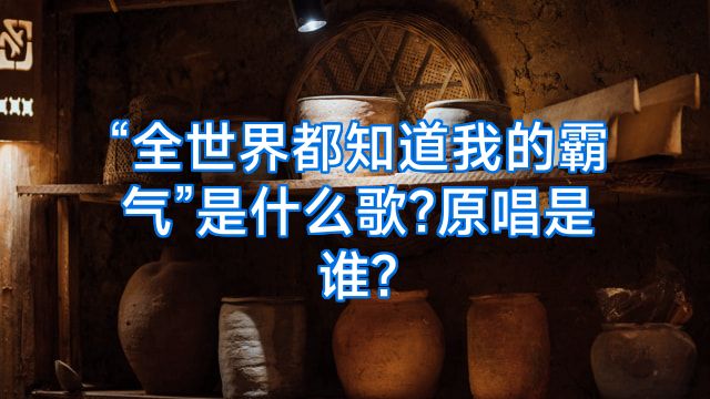 “全世界都知道我的霸气”是什么歌?原唱是谁?