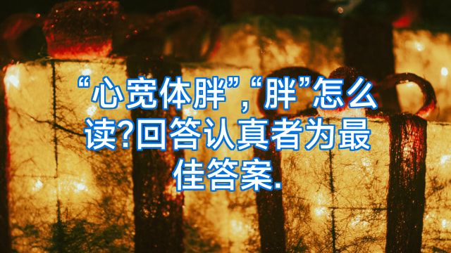 “心宽体胖”,“胖”怎么读?回答认真者为最佳答案.