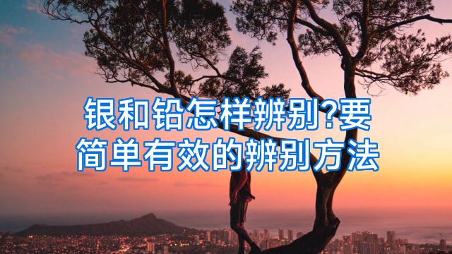 银和铅怎样辨别?要简单有效的辨别方法