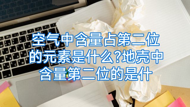 空气中含量占第二位的元素是什么?地壳中含量第二位的是什