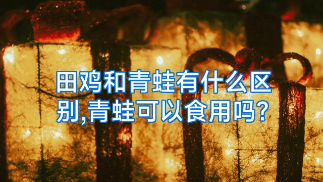 田鸡和青蛙有什么区别,青蛙可以食用吗?