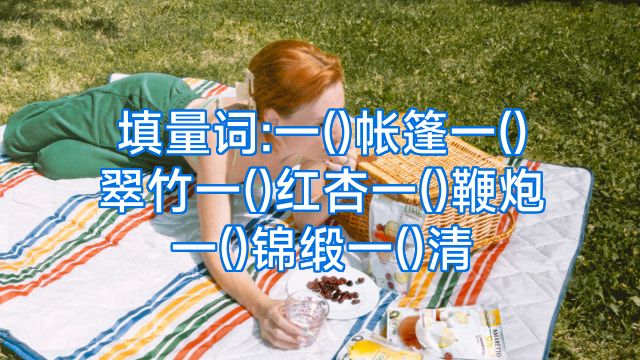 填量词:一()帐篷一()翠竹一()红杏一()鞭炮一()锦缎一()清