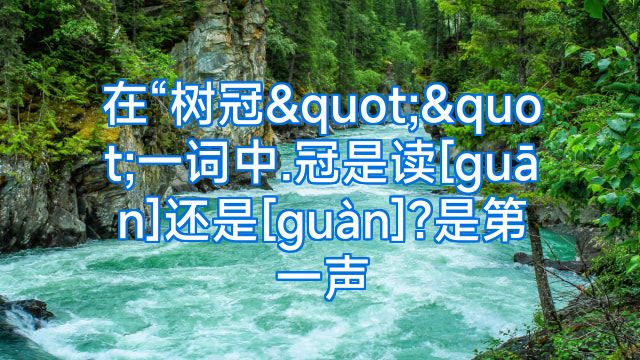 在“树冠""一词中.冠是读[guān]还是[guàn]?是第一声