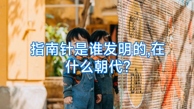 指南针是谁发明的,在什么朝代?